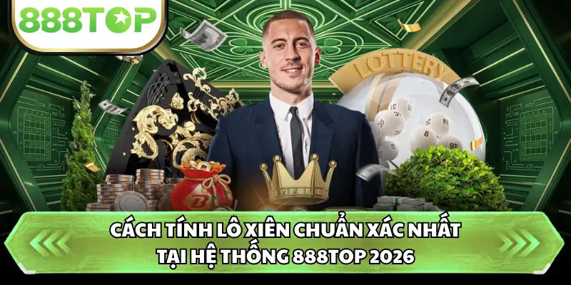 Cách Tính Lô Xiên Chuẩn Xác Nhất Tại Hệ Thống 888TOP 2026