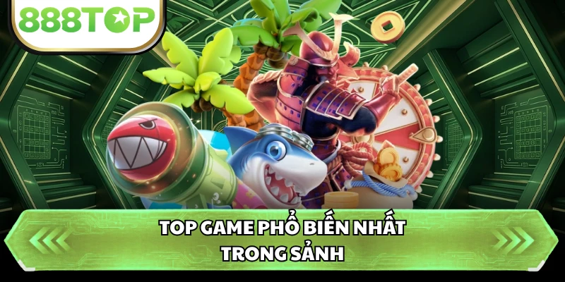 Top game phổ biến nhất trong sảnh