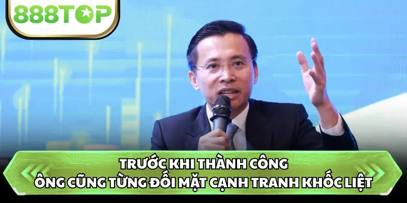 Trước khi thành công, ông cũng từng đối mặt cạnh tranh khốc liệt