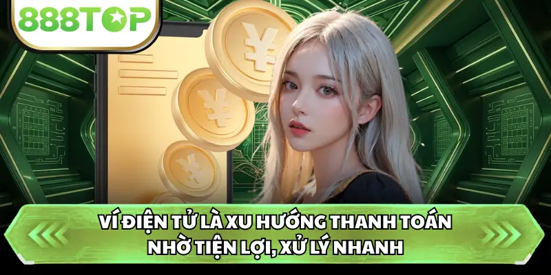 Ví điện tử là xu hướng thanh toán nhờ tiện lợi, xử lý nhanh